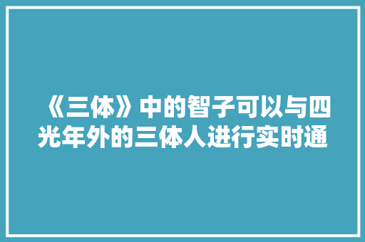 《三体》中的智子可以与四光年外的三体人进行实时通讯，用到的技术是量子纠缠吗 人工智能