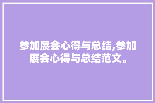 参加展会心得与总结,参加展会心得与总结范文。 智能科技