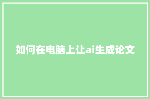 如何在电脑上让ai生成论文 人工智能