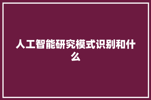 人工智能研究模式识别和什么 人工智能
