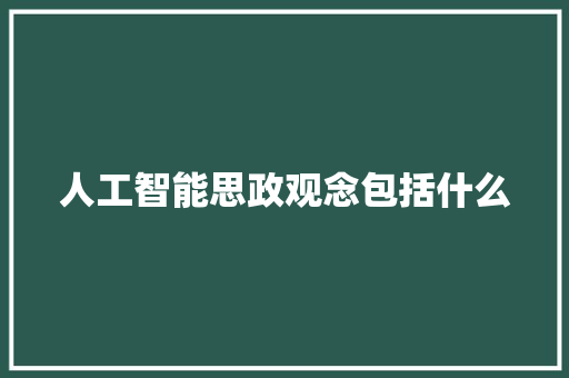 人工智能思政观念包括什么 人工智能