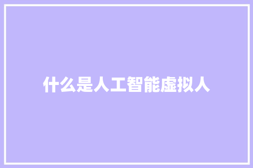 什么是人工智能虚拟人 人工智能