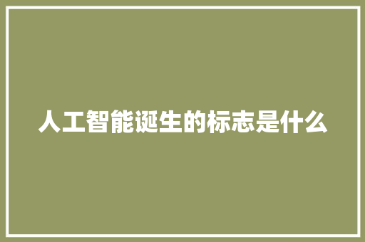 人工智能诞生的标志是什么 人工智能
