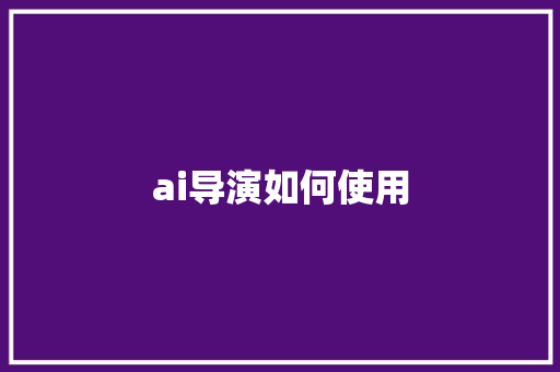 ai导演如何使用 人工智能
