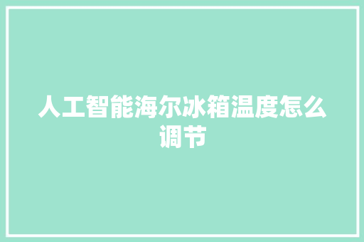 人工智能海尔冰箱温度怎么调节 人工智能