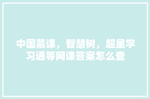中国慕课，智慧树，超星学习通等网课答案怎么查 人工智能