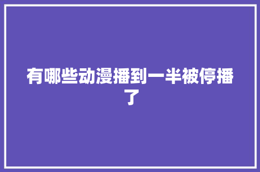 有哪些动漫播到一半被停播了 人工智能