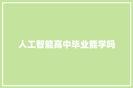 人工智能高中毕业能学吗 人工智能