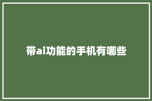 带ai功能的手机有哪些 人工智能