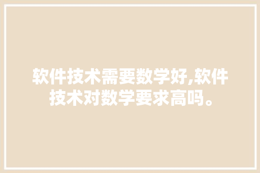 软件技术需要数学好,软件技术对数学要求高吗。 软件技术