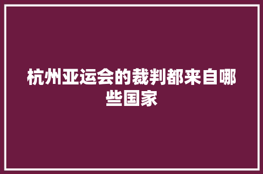 杭州亚运会的裁判都来自哪些国家 人工智能