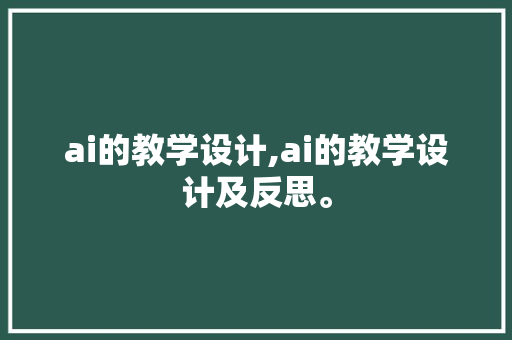 ai的教学设计,ai的教学设计及反思。 智能科技