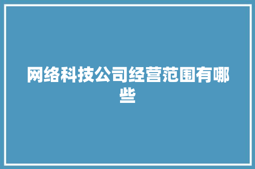 网络科技公司经营范围有哪些 人工智能