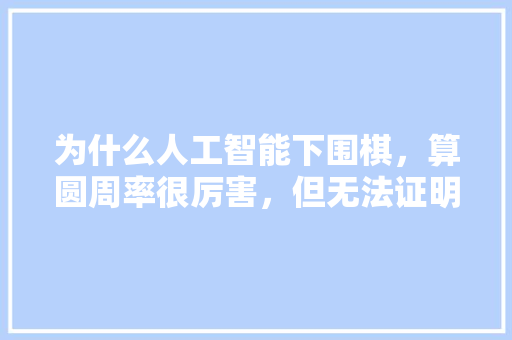 为什么人工智能下围棋，算圆周率很厉害，但无法证明数学猜想 人工智能