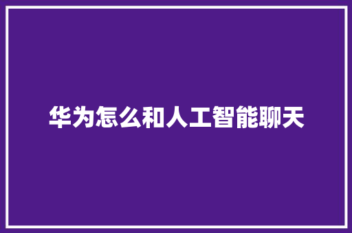 华为怎么和人工智能聊天 人工智能