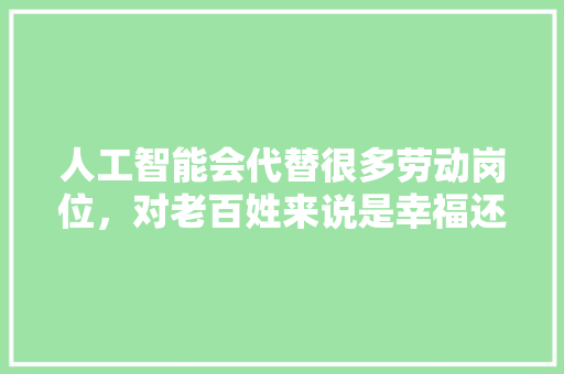 人工智能会代替很多劳动岗位，对老百姓来说是幸福还是灾难？你怎么看 人工智能