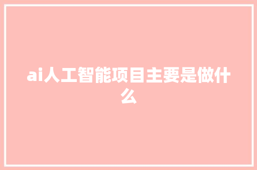 ai人工智能项目主要是做什么 人工智能