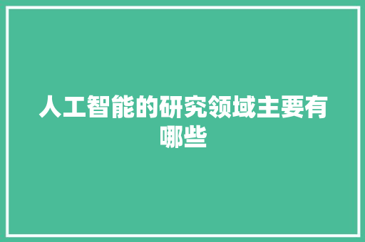 人工智能的研究领域主要有哪些 人工智能
