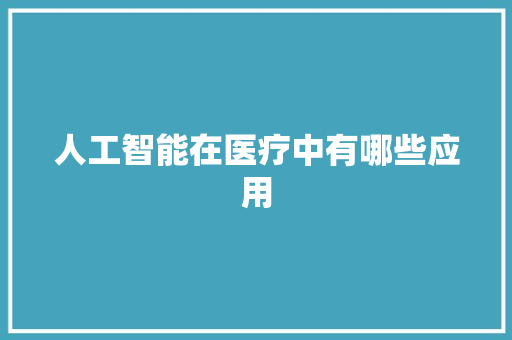 人工智能在医疗中有哪些应用 人工智能