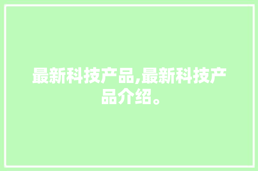 最新科技产品,最新科技产品介绍。 智能科技