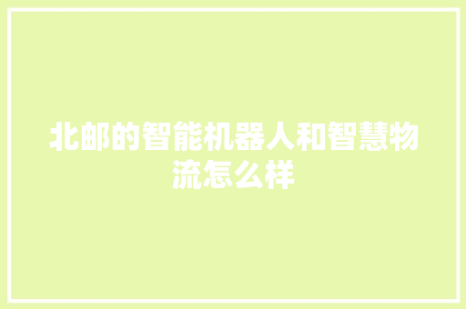 北邮的智能机器人和智慧物流怎么样 人工智能