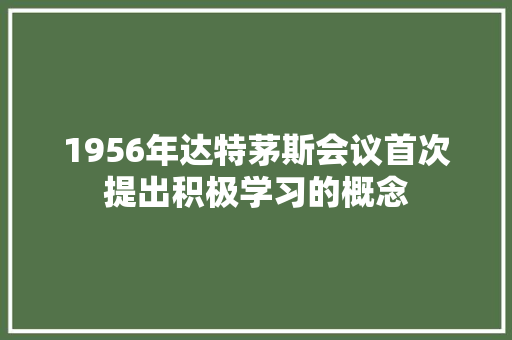 1956年达特茅斯会议首次提出积极学习的概念 人工智能