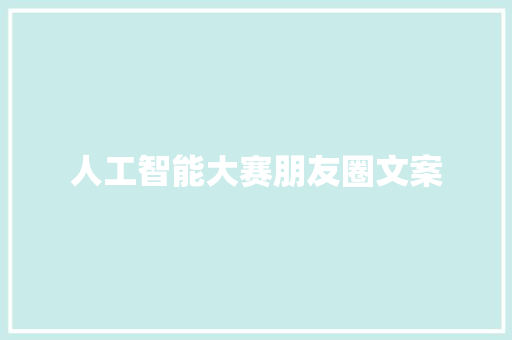 人工智能大赛朋友圈文案 人工智能