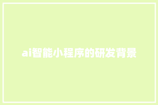 ai智能小程序的研发背景 人工智能