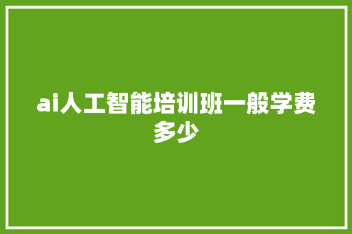 ai人工智能培训班一般学费多少 人工智能