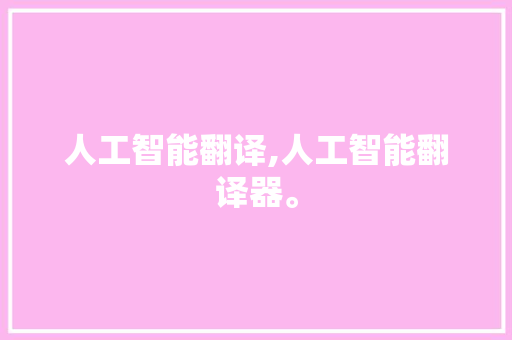 人工智能翻译,人工智能翻译器。 智能科技