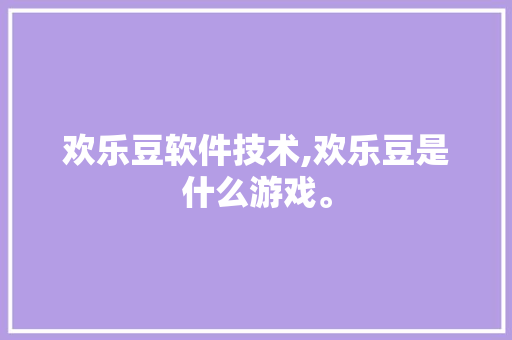 欢乐豆软件技术,欢乐豆是什么游戏。 软件技术