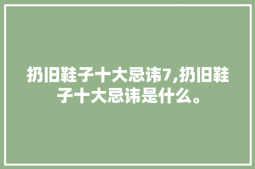 扔旧鞋子十大忌讳7,扔旧鞋子十大忌讳是什么。 智能科技
