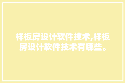 样板房设计软件技术,样板房设计软件技术有哪些。 软件技术