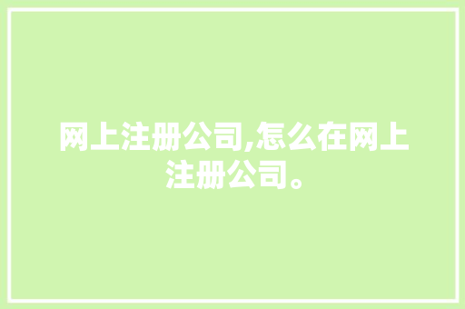 网上注册公司,怎么在网上注册公司。 智能科技