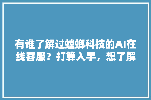有谁了解过螳螂科技的AI在线客服？打算入手，想了解下好用吗 人工智能