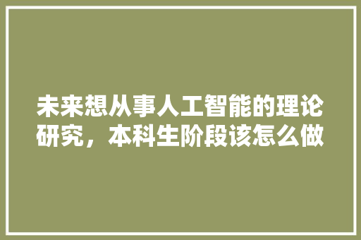 未来想从事人工智能的理论研究，本科生阶段该怎么做？未来该如何规划 人工智能