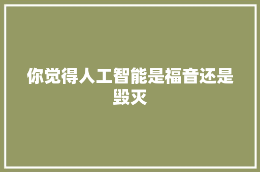 你觉得人工智能是福音还是毁灭 人工智能
