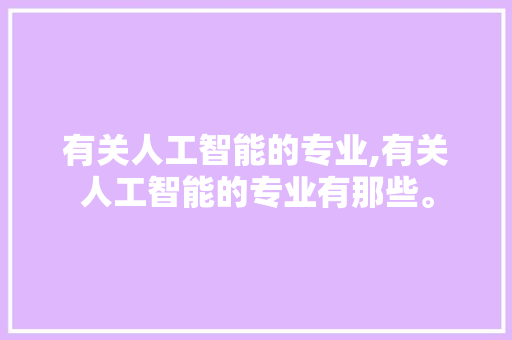 有关人工智能的专业,有关人工智能的专业有那些。 智能科技