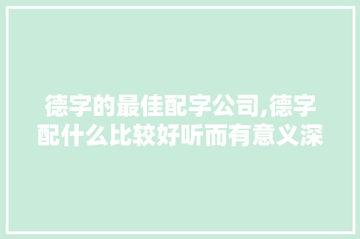 德字的最佳配字公司,德字配什么比较好听而有意义深重的。 智能科技