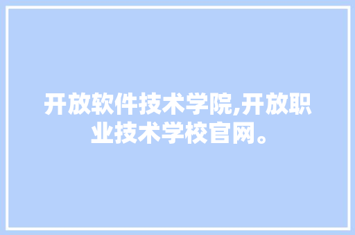 开放软件技术学院,开放职业技术学校官网。 软件技术