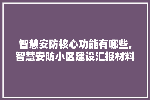 智慧安防核心功能有哪些,智慧安防小区建设汇报材料。 智能科技