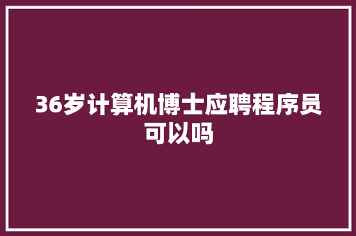 36岁计算机博士应聘程序员可以吗 人工智能