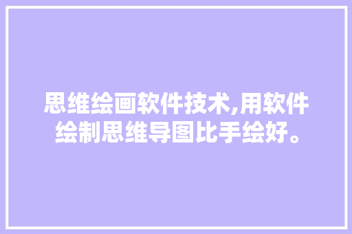 思维绘画软件技术,用软件绘制思维导图比手绘好。 软件技术