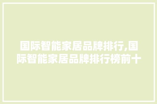 国际智能家居品牌排行,国际智能家居品牌排行榜前十名。 智能科技