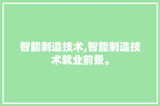 智能制造技术,智能制造技术就业前景。 智能科技
