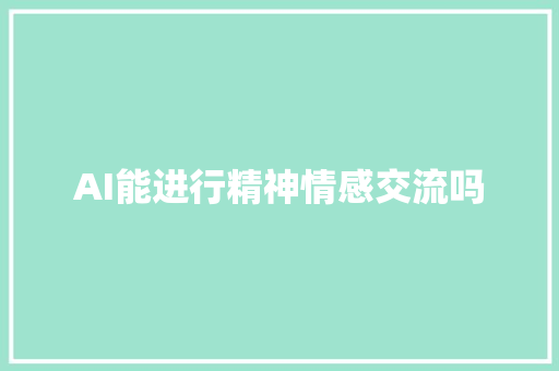 AI能进行精神情感交流吗 人工智能