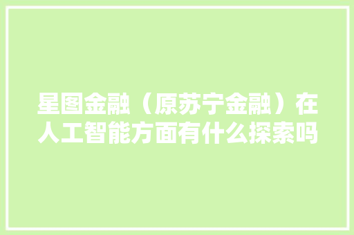 星图金融（原苏宁金融）在人工智能方面有什么探索吗 人工智能