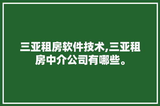 三亚租房软件技术,三亚租房中介公司有哪些。 软件技术