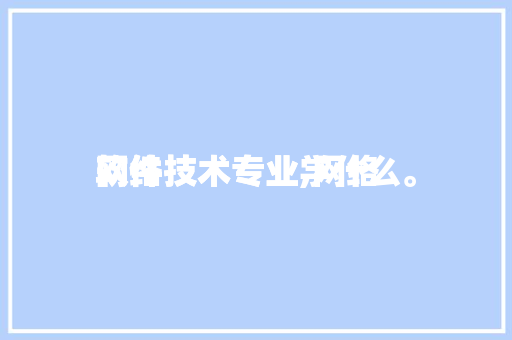 网络
软件技术专业,网络
软件技术专业学什么。 软件技术