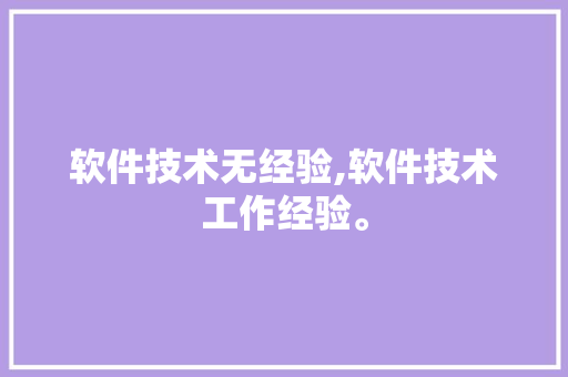 软件技术无经验,软件技术工作经验。 软件技术